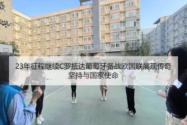 23年征程继续C罗抵达葡萄牙备战欧国联展现传奇坚持与国家使命